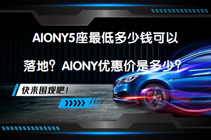 AIONY5座最低多少钱可以落地？AIONY优惠价是多少？_58汽车