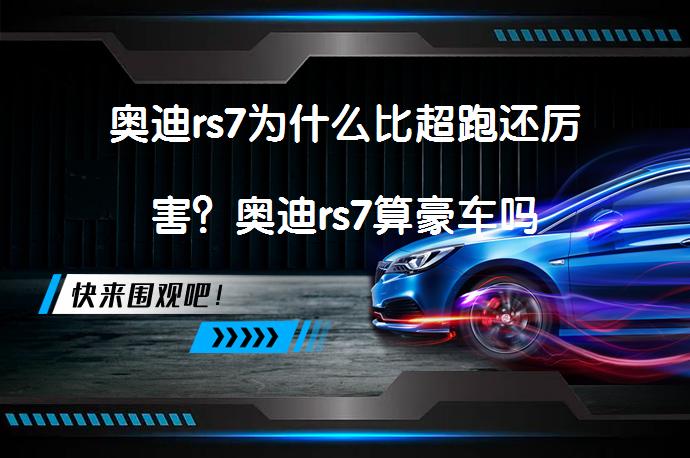 奥迪rs7为什么比超跑还厉害？奥迪rs7算豪车吗_58汽车