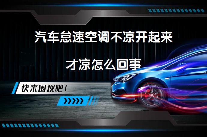 汽车怠速空调不凉开起来才凉怎么回事_58汽车