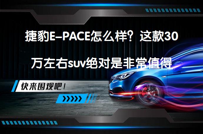 捷豹E-PACE怎么样？这款30万左右suv绝对是非常值得选择的_58汽车