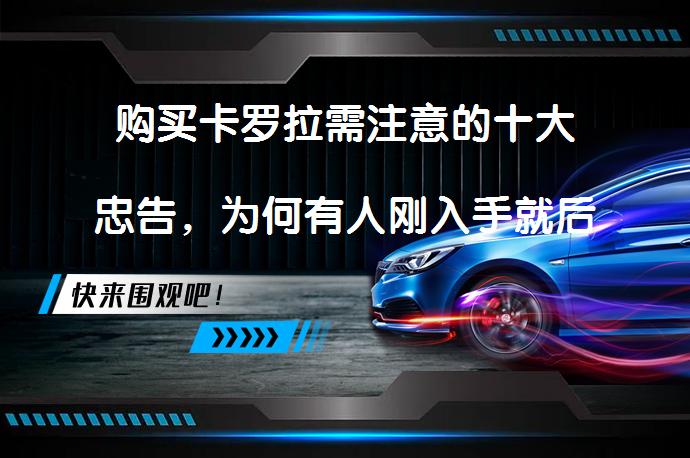 购买卡罗拉需注意的十大忠告，为何有人刚入手就后悔？_58汽车