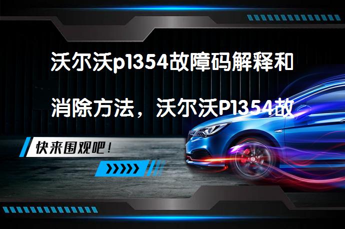 沃尔沃p1354故障码解释和消除方法，沃尔沃P1354故障码怎么解决？有什么技巧？_58汽车