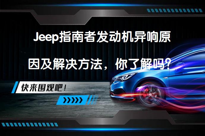 Jeep指南者发动机异响原因及解决方法，你了解吗？_58汽车