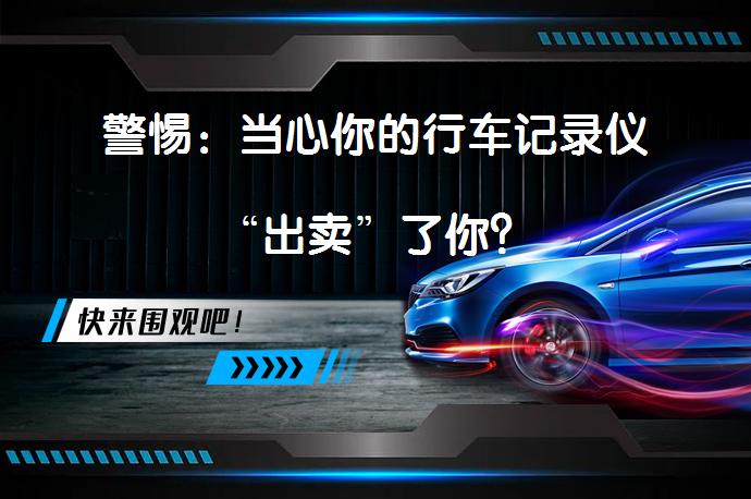 警惕：当心你的行车记录仪“出卖”了你？_58汽车