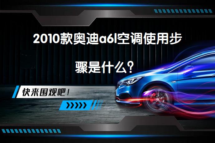 2010款奥迪a6l空调使用步骤是什么？_58汽车