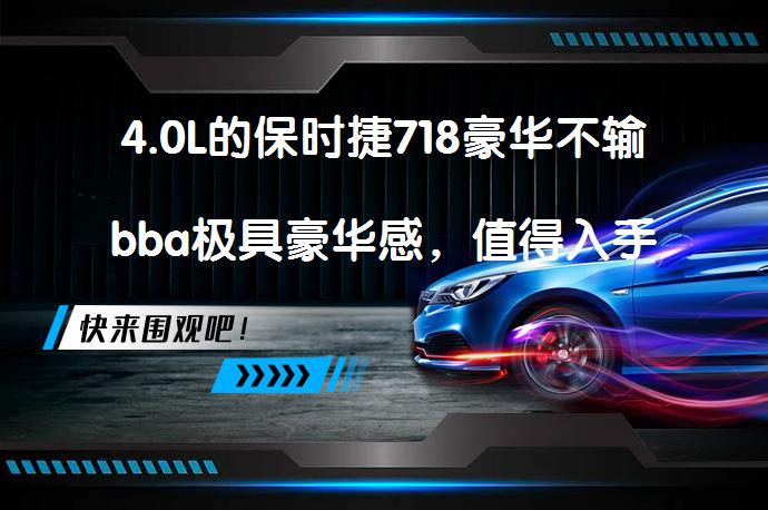4.0L的保时捷718豪华不输bba极具豪华感，值得入手吗？_58汽车
