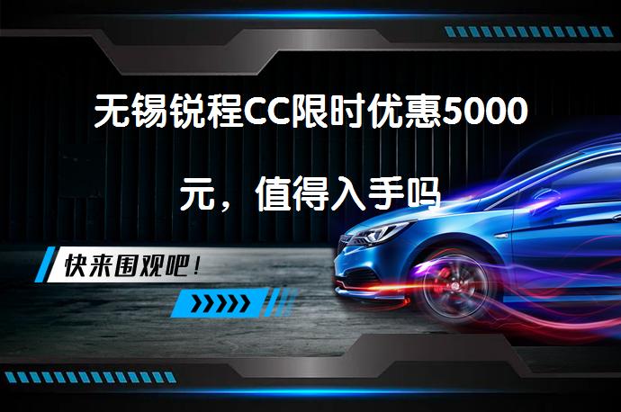 无锡锐程CC限时优惠5000元，值得入手吗_58汽车