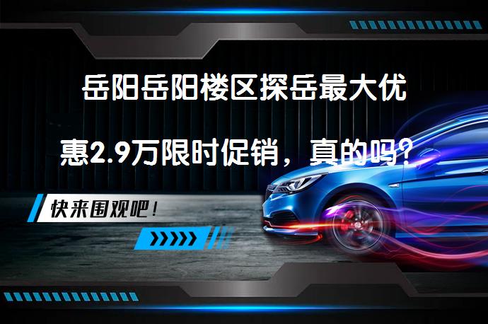 岳阳岳阳楼区探岳最大优惠2.9万限时促销，真的吗？_58汽车