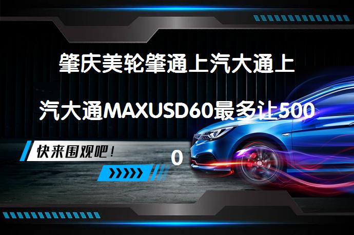 肇庆美轮肇通上汽大通上汽大通MAXUSD60最多让5000元限时促销吗？_58汽车