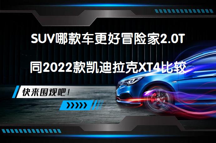 SUV哪款车更好冒险家2.0T同2022款凯迪拉克XT4比较谁更好吗？_58汽车