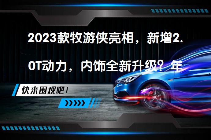 2023款牧游侠亮相，新增2.0T动力，内饰全新升级？年轻人的新一代硬派越野SUV选择_58汽车