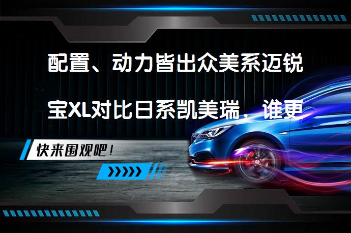 配置、动力皆出众美系迈锐宝XL对比日系凯美瑞，谁更胜一筹？_58汽车