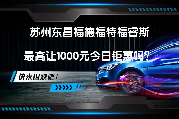 苏州东昌福德福特福睿斯最高让1000元今日钜惠吗？_58汽车