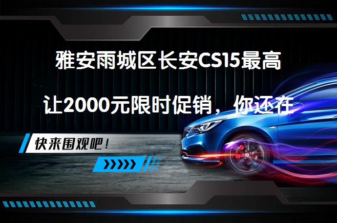 雅安雨城区长安CS15最高让2000元限时促销，你还在等什么？_58汽车