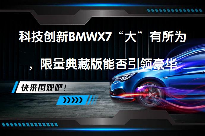 科技创新BMWX7“大”有所为，限量典藏版能否引领豪华新风尚？_58汽车
