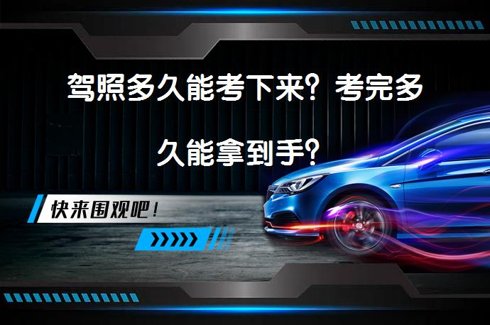 驾照多久能考下来？考完多久能拿到手？_58汽车