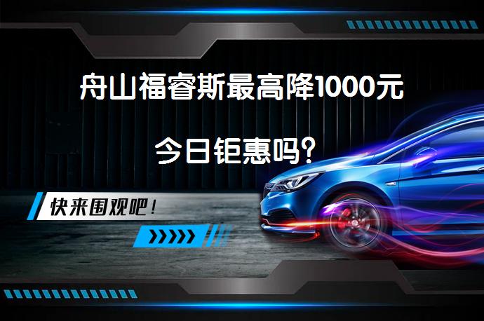 舟山福睿斯最高降1000元今日钜惠吗？_58汽车
