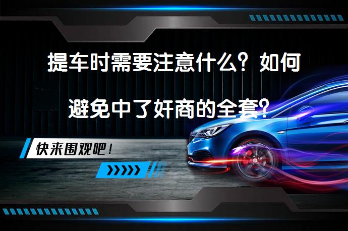 提车时需要注意什么？如何避免中了奸商的全套？_58汽车