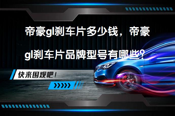 帝豪gl刹车片多少钱，帝豪gl刹车片品牌型号有哪些？_58汽车