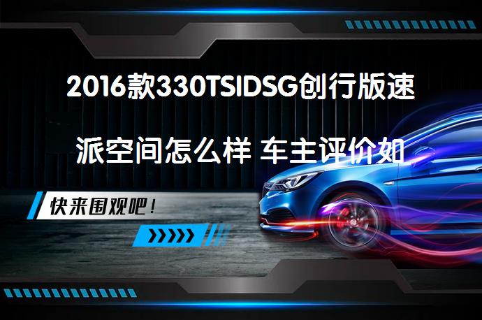 2016款330TSIDSG创行版速派空间怎么样 车主评价如何_58汽车
