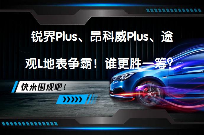 锐界Plus、昂科威Plus、途观L地表争霸！谁更胜一筹？_58汽车