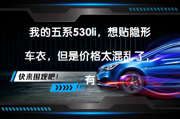 我的五系530li，想贴隐形车衣，但是价格太混乱了，有没有懂得，指导一下?如何选择隐形车衣？_58汽车