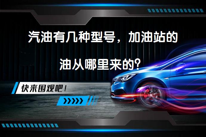 汽油有几种型号，加油站的油从哪里来的？_58汽车