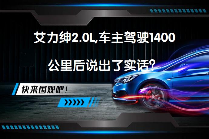 艾力绅2.0L,车主驾驶1400公里后说出了实话？_58汽车