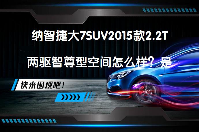 纳智捷大7SUV2015款2.2T两驱智尊型空间怎么样？是否满足家庭需求？_58汽车