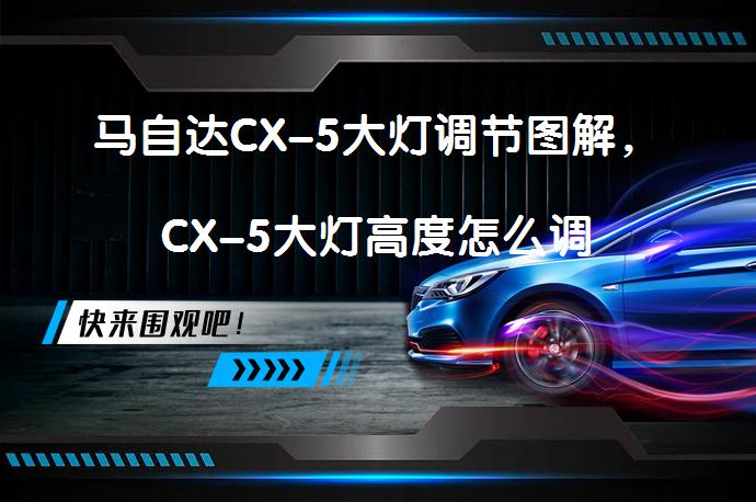 马自达CX-5大灯调节图解，CX-5大灯高度怎么调_58汽车
