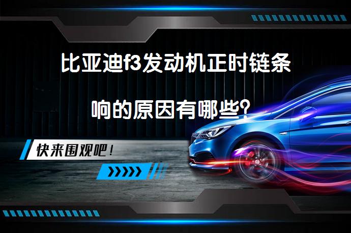 比亚迪f3发动机正时链条响的原因有哪些？_58汽车