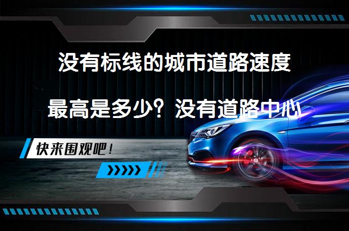 没有标线的城市道路速度最高是多少？没有道路中心线的城市道路速度最高是多少？_58汽车