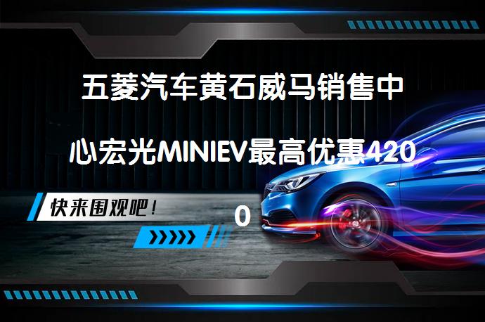 五菱汽车黄石威马销售中心宏光MINIEV最高优惠4200元最新报价吗？_58汽车