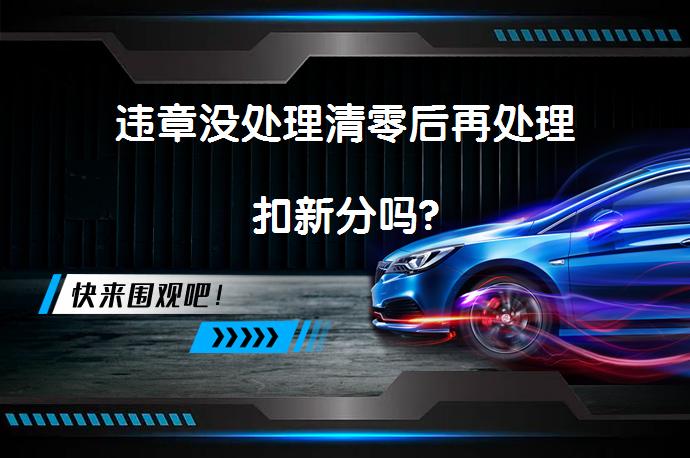 违章没处理清零后再处理扣新分吗?_58汽车