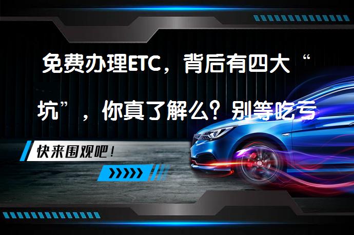 免费办理ETC，背后有四大“坑”，你真了解么？别等吃亏才后悔吗？_58汽车