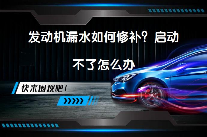 发动机漏水如何修补？启动不了怎么办_58汽车