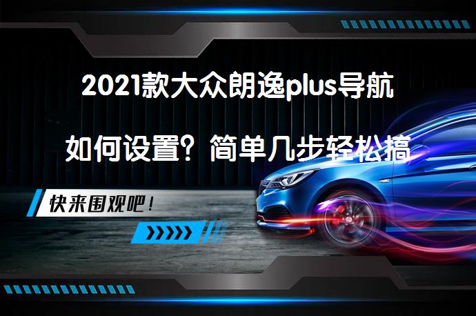 2021款大众朗逸plus导航如何设置？简单几步轻松搞定！_58汽车