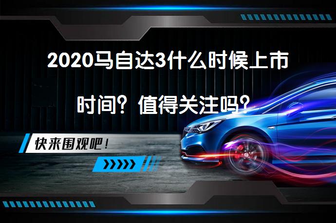 2020马自达3什么时候上市时间？值得关注吗？_58汽车