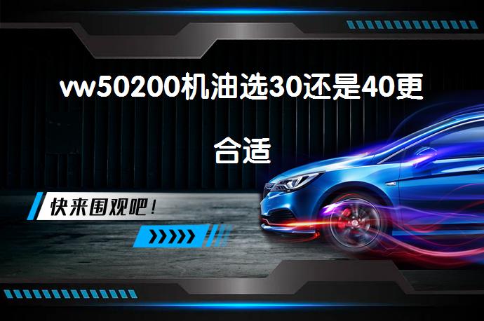 vw50200机油选30还是40更合适_58汽车