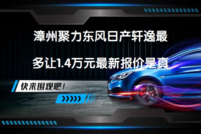 漳州聚力东风日产轩逸最多让1.4万元最新报价是真的吗？_58汽车