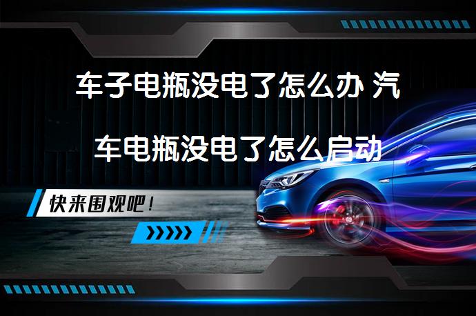 车子电瓶没电了怎么办 汽车电瓶没电了怎么启动_58汽车