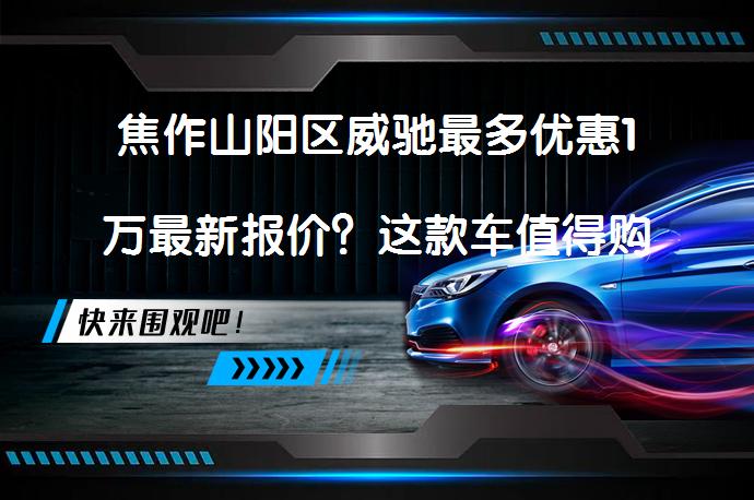 焦作山阳区威驰最多优惠1万最新报价？这款车值得购买吗？_58汽车