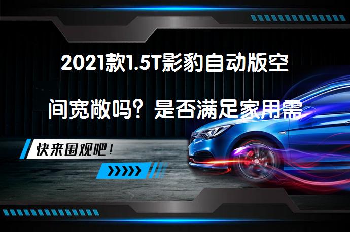 2021款1.5T影豹自动版空间宽敞吗？是否满足家用需求？_58汽车