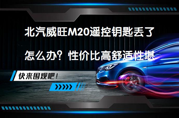 北汽威旺M20遥控钥匙丢了怎么办？性价比高舒适性堪比10w小车！_58汽车
