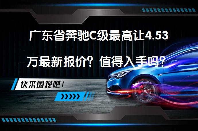 广东省奔驰C级最高让4.53万最新报价？值得入手吗？_58汽车