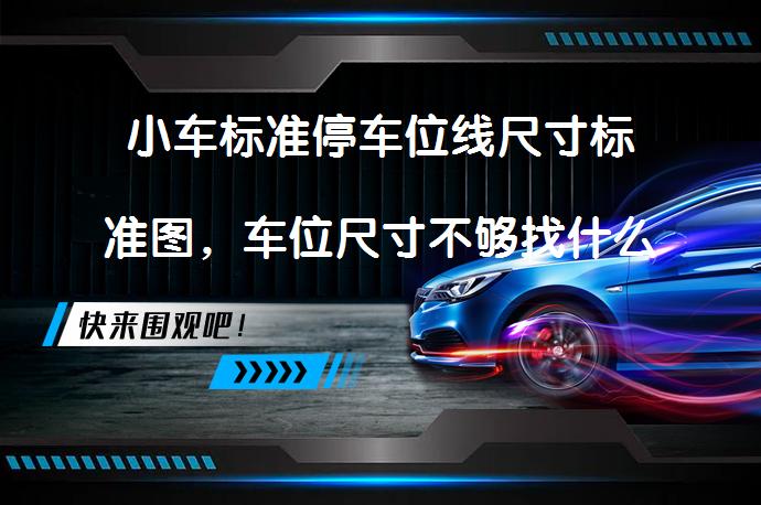 小车标准停车位线尺寸标准图，车位尺寸不够找什么部门投诉？_58汽车