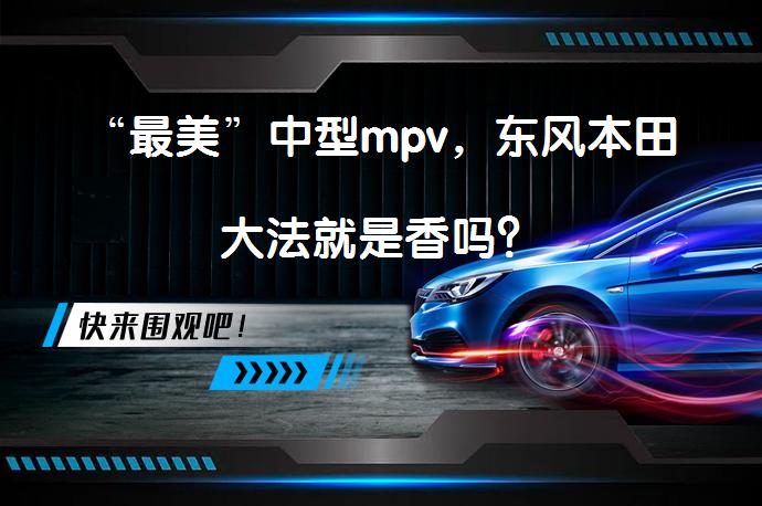 “最美”中型mpv，东风本田大法就是香吗？_58汽车