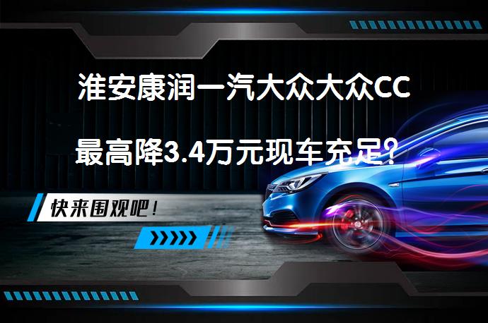 淮安康润一汽大众大众CC最高降3.4万元现车充足？_58汽车