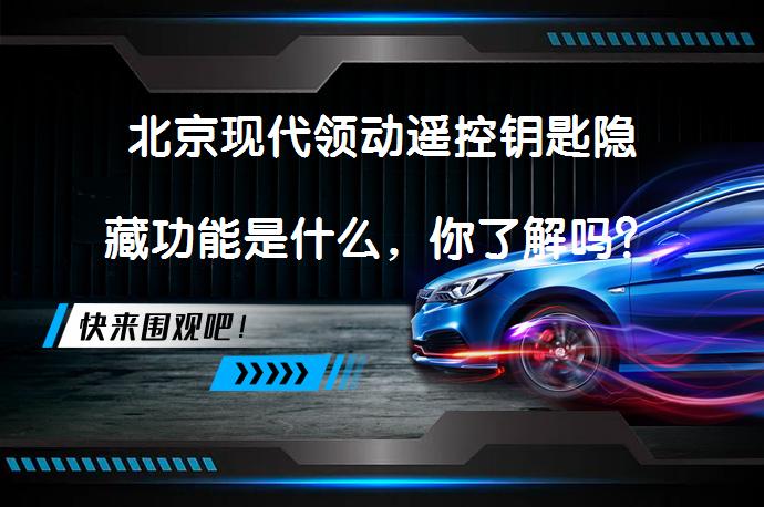 北京现代领动遥控钥匙隐藏功能是什么，你了解吗？_58汽车