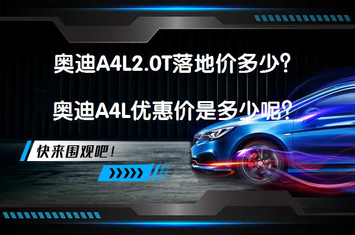 奥迪A4L2.0T落地价多少？奥迪A4L优惠价是多少呢？_58汽车
